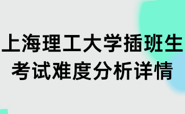 上海理工大学插班生考试难度分析详情