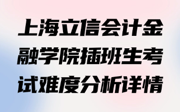 上海立信会计金融学院插班生考试难度分析详情