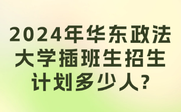 2024年华东政法大学插班生招生计划多少人?