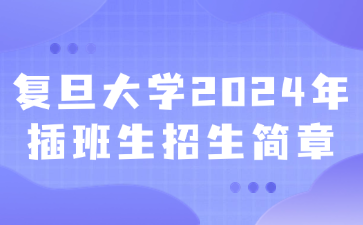 复旦大学2024年插班生招生简章