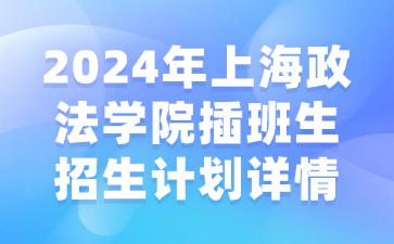 2024年上海政法学院插班生招生计划详情