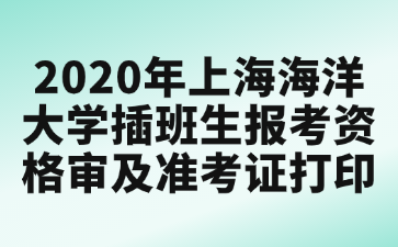 2020年上海海洋大学插班生报考资格审及准考证打印