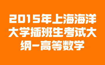 2015年上海海洋大学插班生考试大纲-高等数学