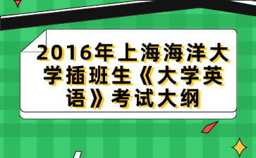 2016年上海海洋大学插班生《大学英语》考试大纲