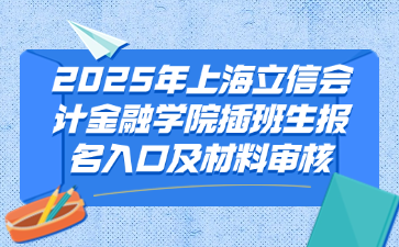 2025年上海立信会计金融学院插班生报名入口及材料审核