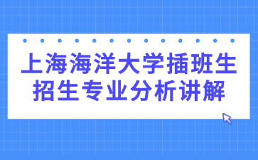 上海海洋大学插班生招生专业分析讲解