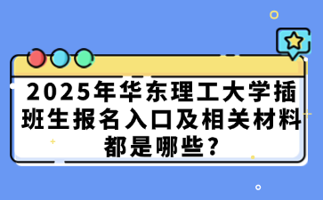 2025年华东理工大学插班生报名入口及相关材料都是哪些?