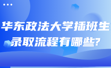 华东政法大学插班生录取流程有哪些?