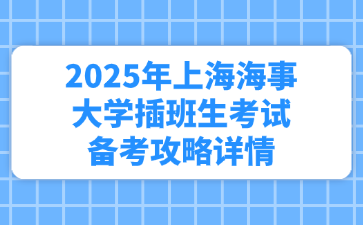 2025年上海海事大学插班生考试备考攻略详情