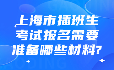 上海市插班生考试报名需要准备哪些材料?