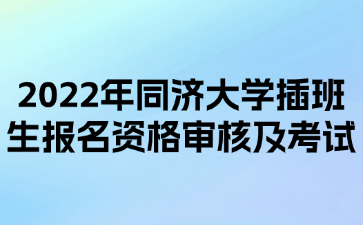 2022年同济大学插班生报名资格审核及考试