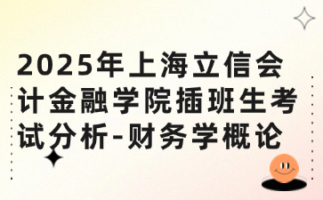 2025年上海立信会计金融学院插班生考试分析-财务学概论