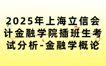 2025年上海立信会计金融学院插班生考试分析-金融学概论