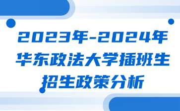 2023年-2024年华东政法大学插班生招生政策分析