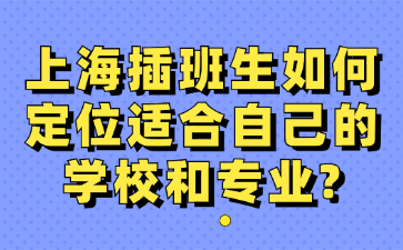 上海插班生如何定位适合自己的学校和专业?